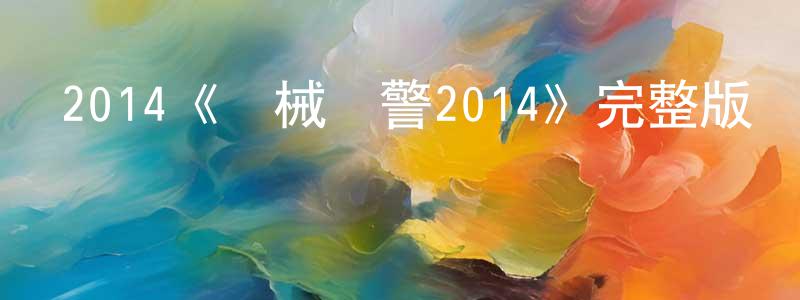 2014《機械戰警2014》完整版電影/在線觀看/百度云-美劇天堂 曾青山的blog